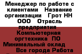 Менеджер по работе с клиентами › Название организации ­ Грот НН, ООО › Отрасль предприятия ­ Компьютерная, оргтехника, ПО › Минимальный оклад ­ 15 000 - Все города Работа » Вакансии   . Мордовия респ.